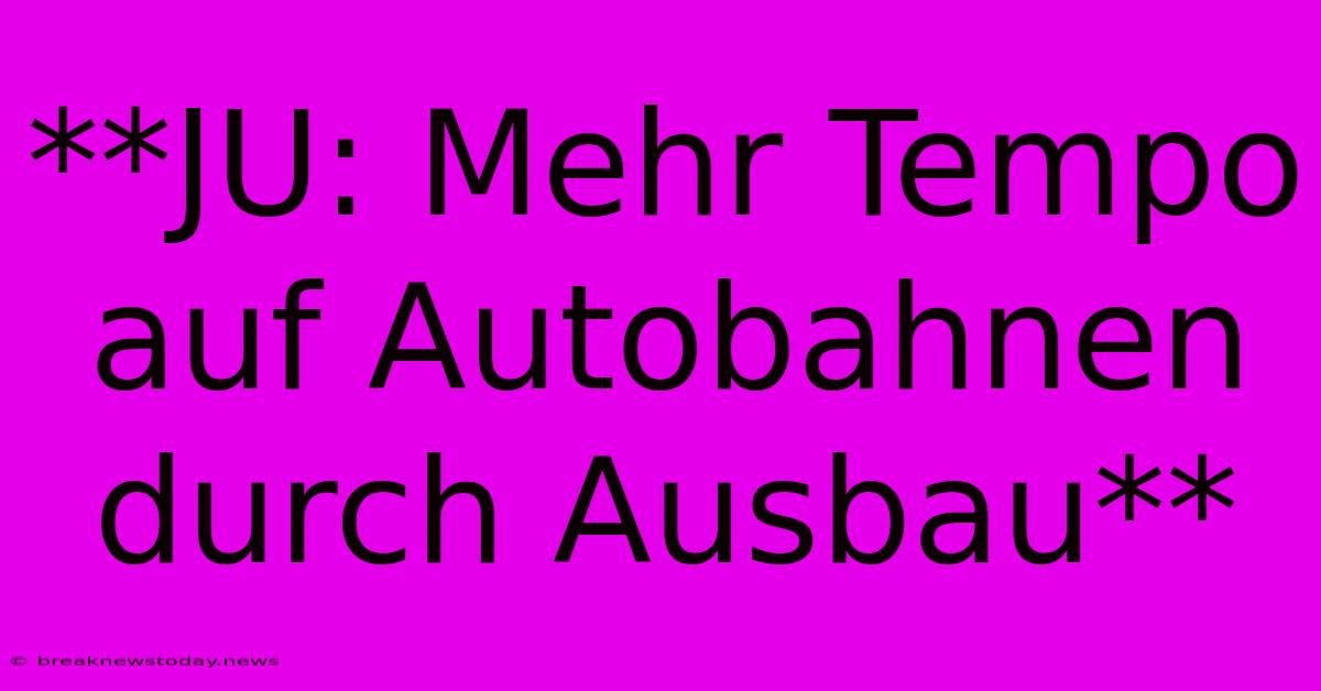 **JU: Mehr Tempo Auf Autobahnen Durch Ausbau**