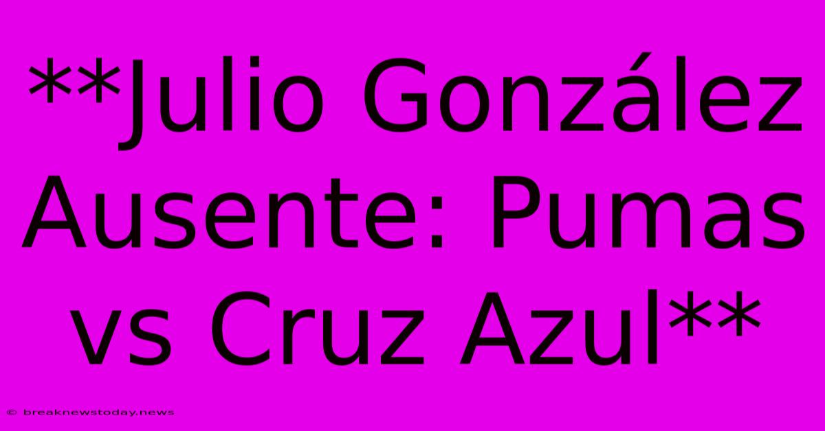 **Julio González Ausente: Pumas Vs Cruz Azul**