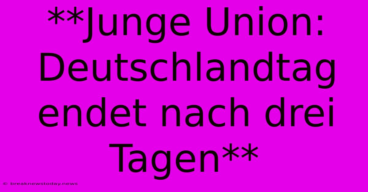 **Junge Union:  Deutschlandtag Endet Nach Drei Tagen**