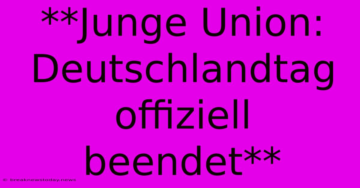 **Junge Union: Deutschlandtag Offiziell Beendet**