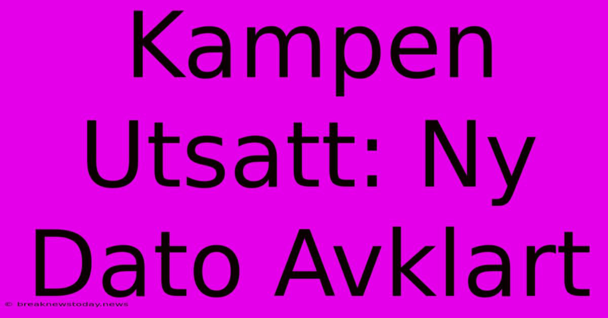 Kampen Utsatt: Ny Dato Avklart 