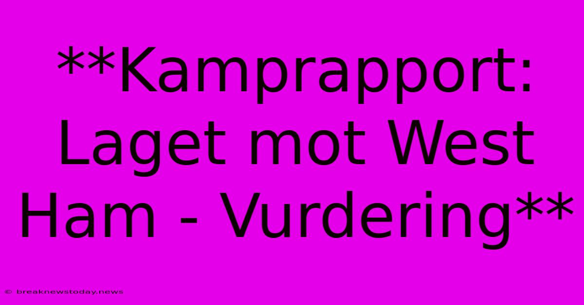 **Kamprapport: Laget Mot West Ham - Vurdering** 