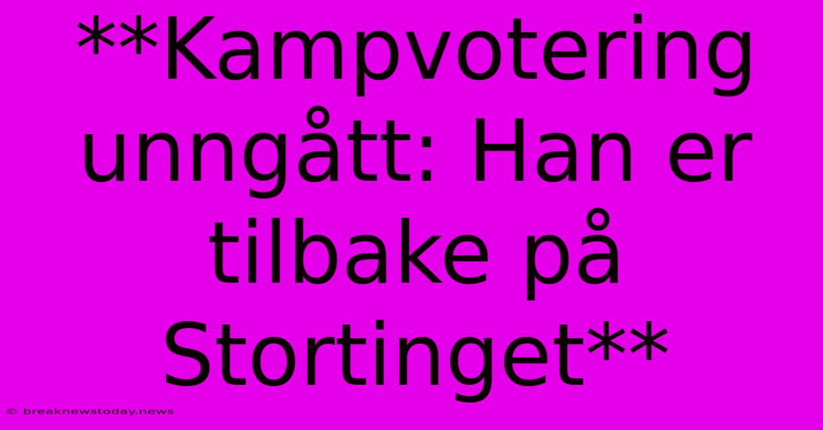 **Kampvotering Unngått: Han Er Tilbake På Stortinget**