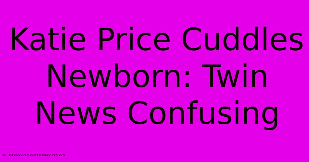 Katie Price Cuddles Newborn: Twin News Confusing 