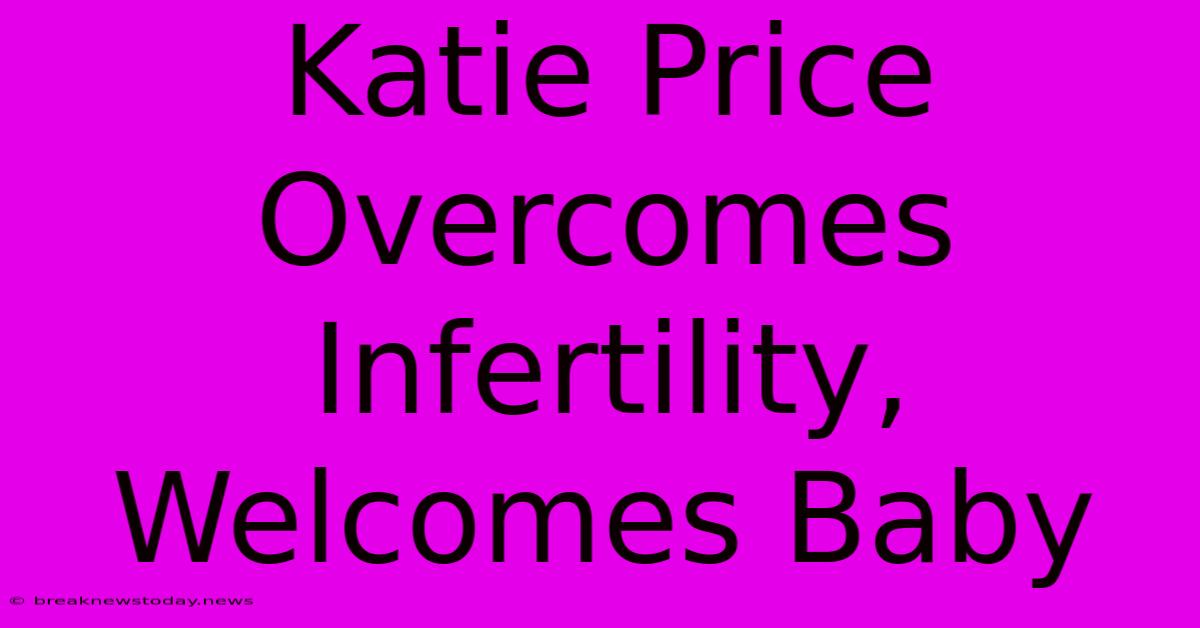 Katie Price Overcomes Infertility, Welcomes Baby