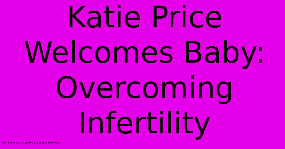 Katie Price Welcomes Baby: Overcoming Infertility