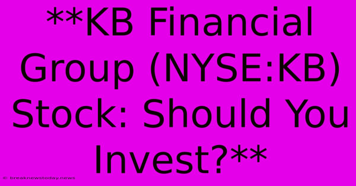 **KB Financial Group (NYSE:KB) Stock: Should You Invest?** 