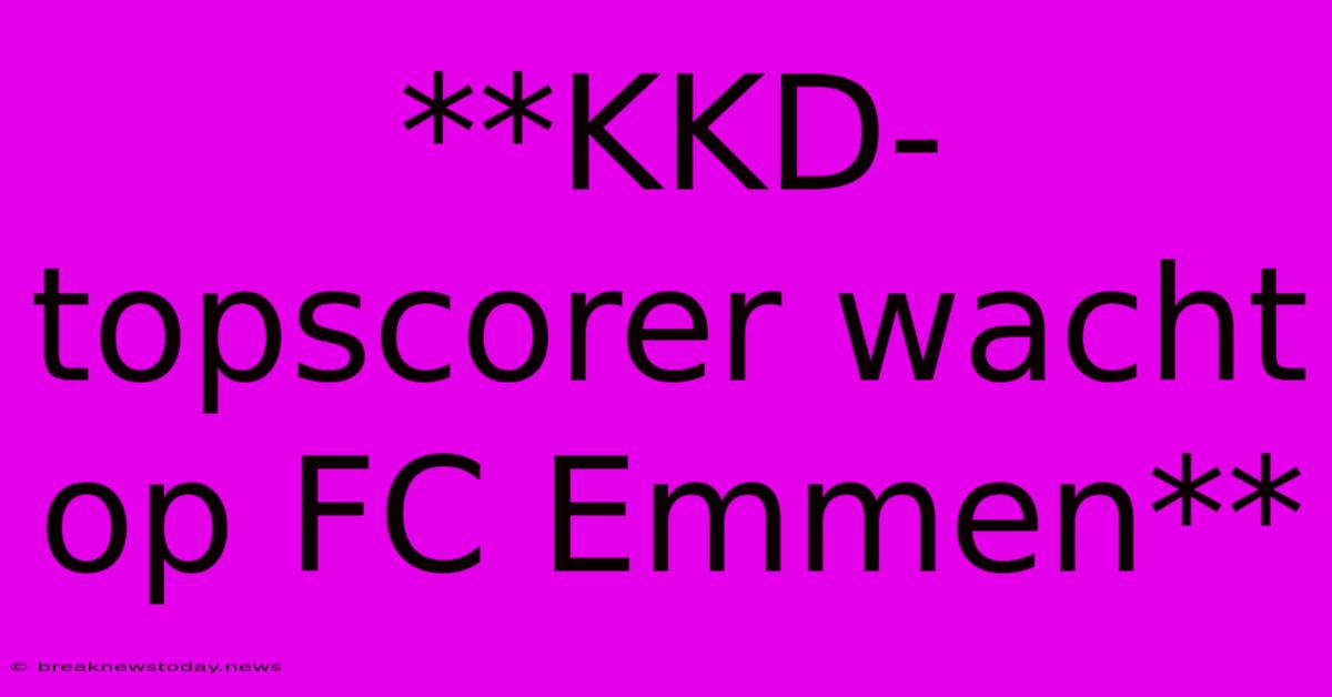 **KKD-topscorer Wacht Op FC Emmen**