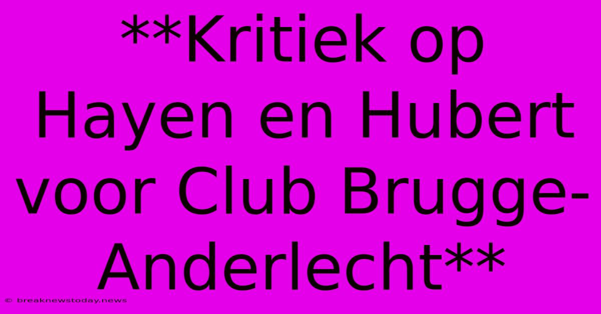 **Kritiek Op Hayen En Hubert Voor Club Brugge-Anderlecht** 