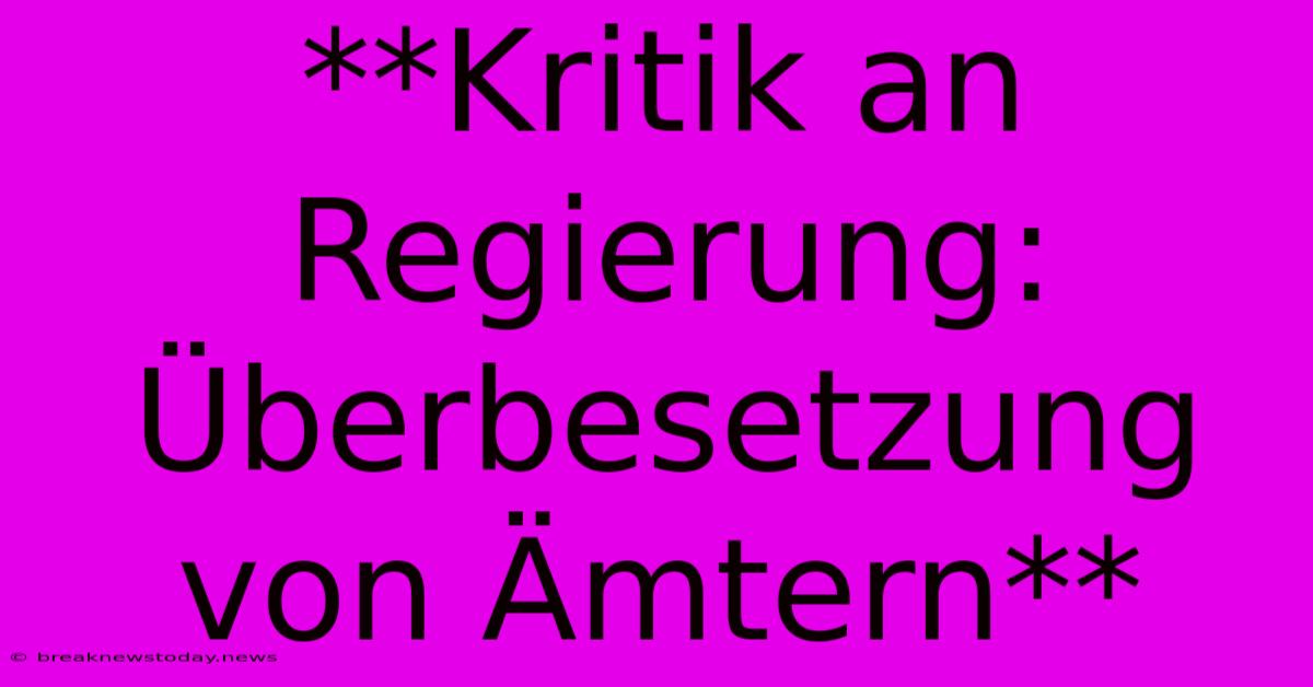 **Kritik An Regierung: Überbesetzung Von Ämtern**