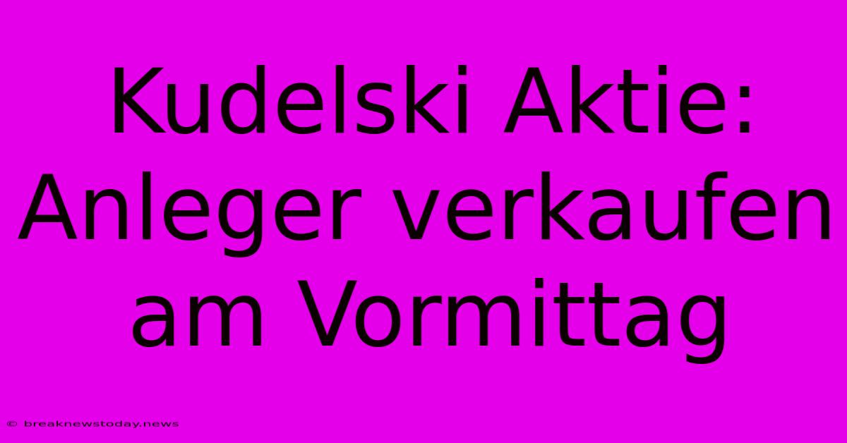 Kudelski Aktie: Anleger Verkaufen Am Vormittag