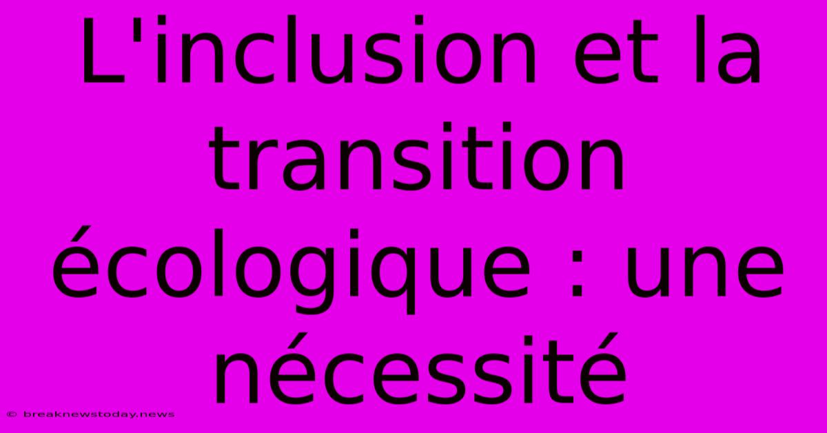 L'inclusion Et La Transition Écologique : Une Nécessité 