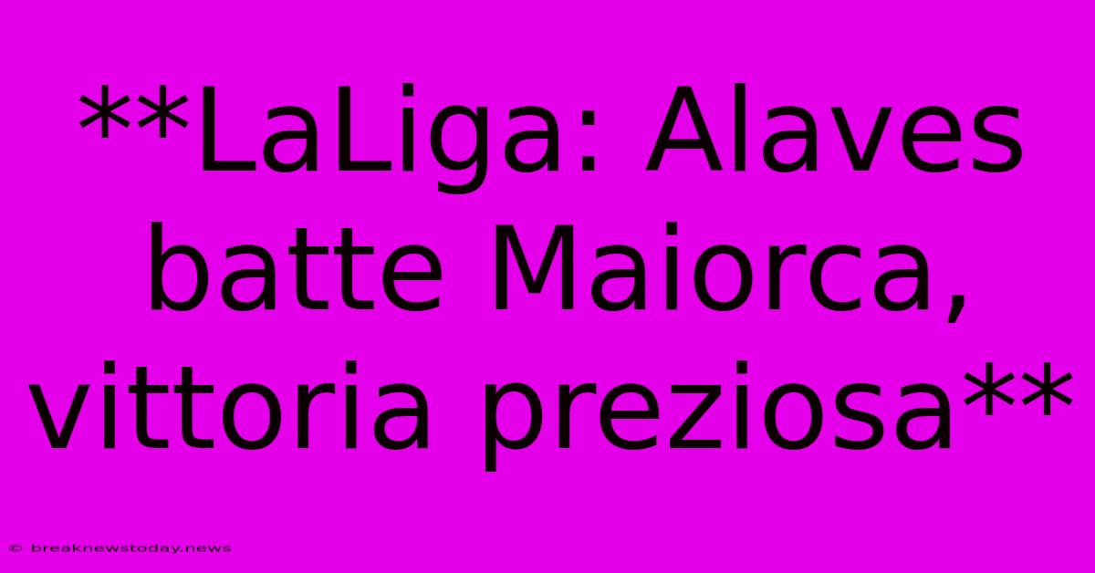 **LaLiga: Alaves Batte Maiorca, Vittoria Preziosa**