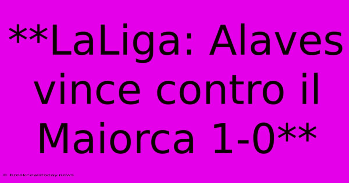 **LaLiga: Alaves Vince Contro Il Maiorca 1-0**