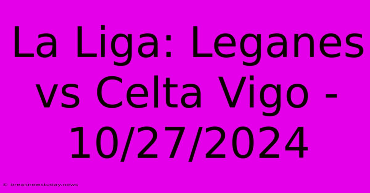 La Liga: Leganes Vs Celta Vigo - 10/27/2024