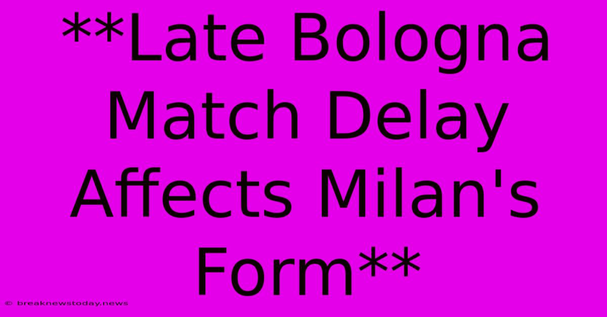 **Late Bologna Match Delay Affects Milan's Form**