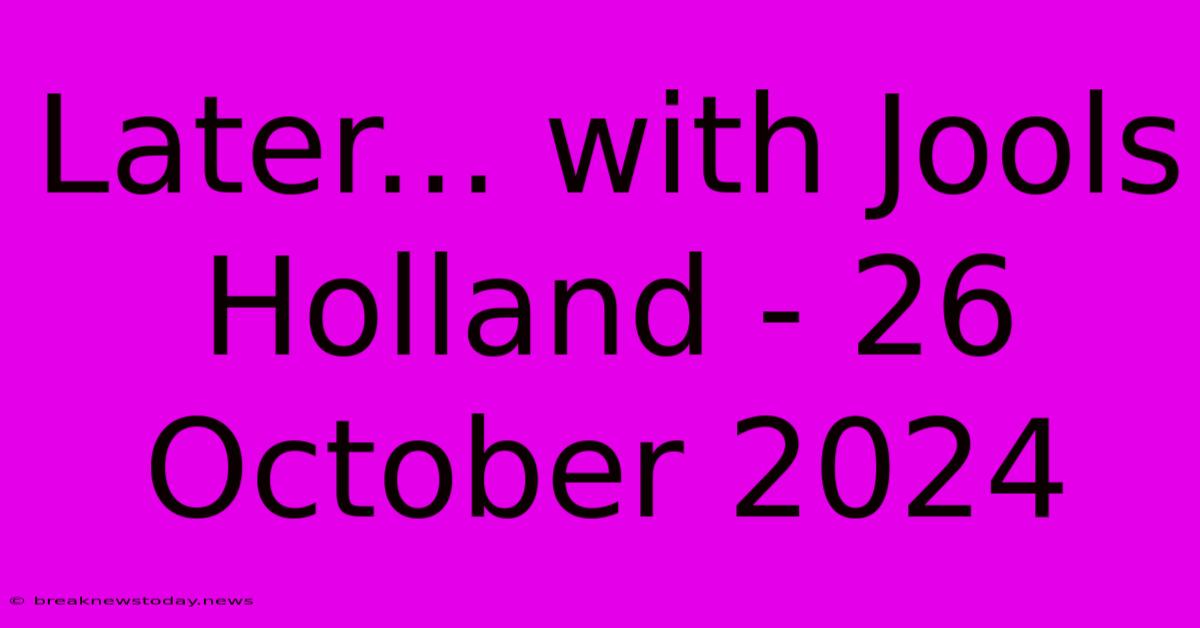 Later... With Jools Holland - 26 October 2024 