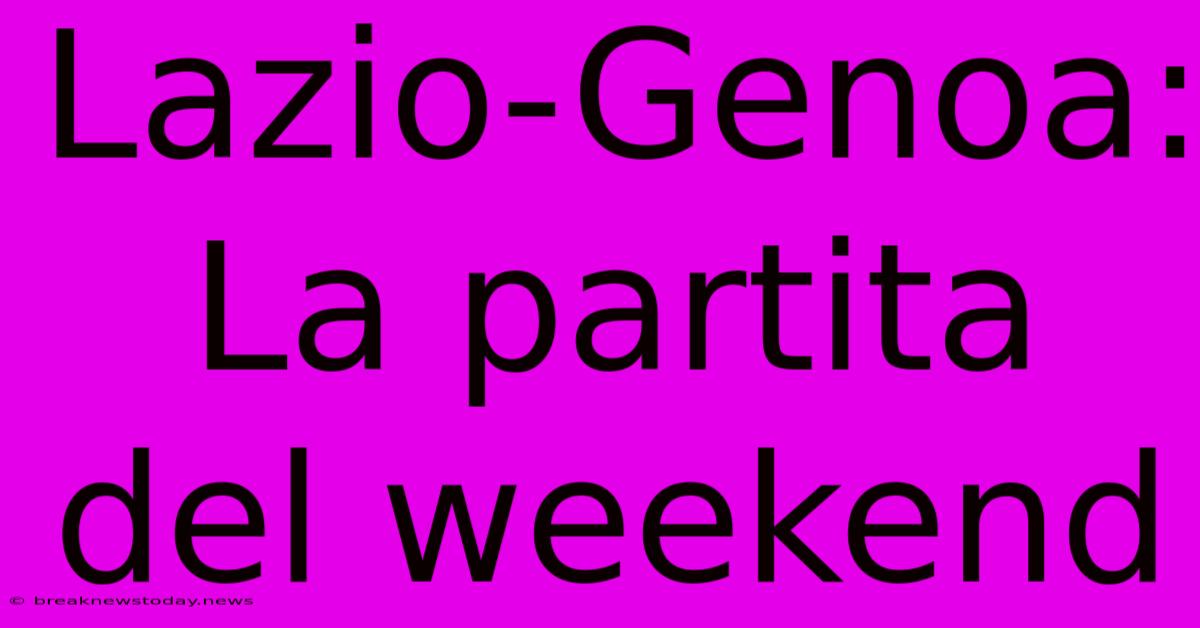 Lazio-Genoa: La Partita Del Weekend 