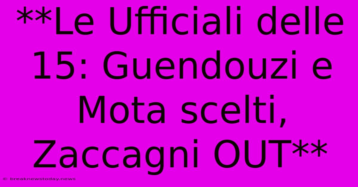 **Le Ufficiali Delle 15: Guendouzi E Mota Scelti, Zaccagni OUT**