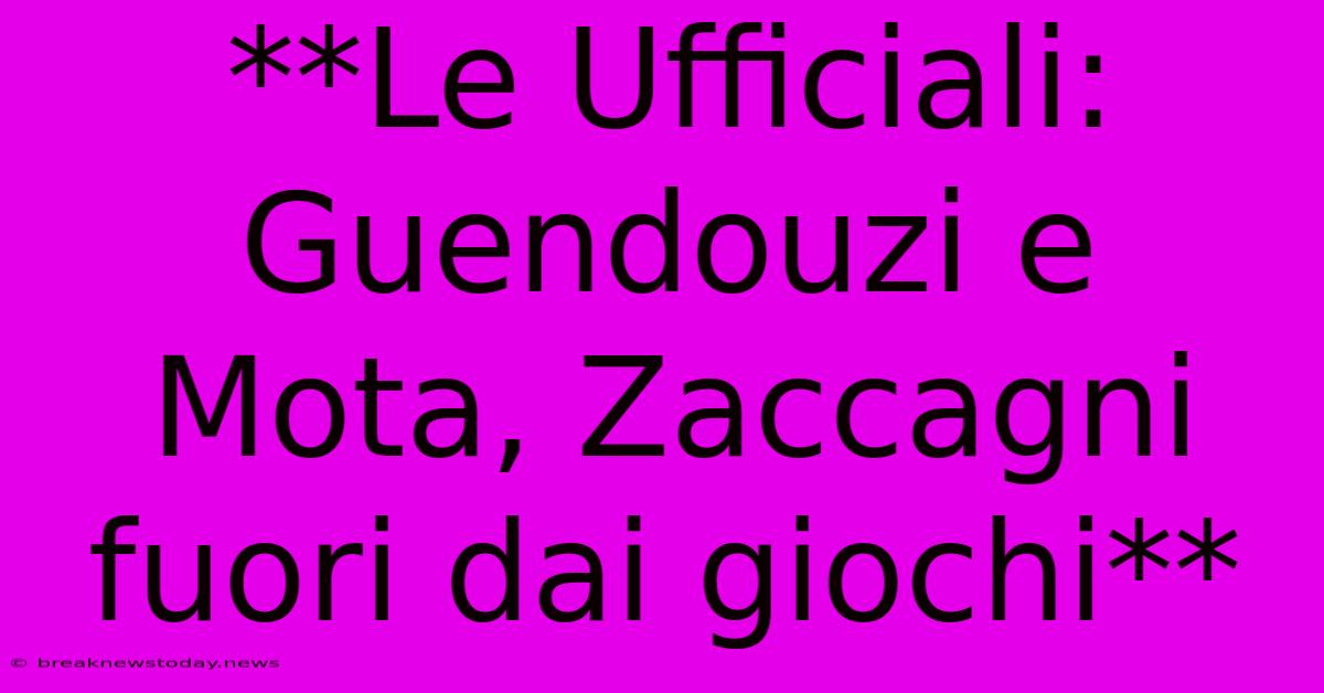 **Le Ufficiali: Guendouzi E Mota, Zaccagni Fuori Dai Giochi**