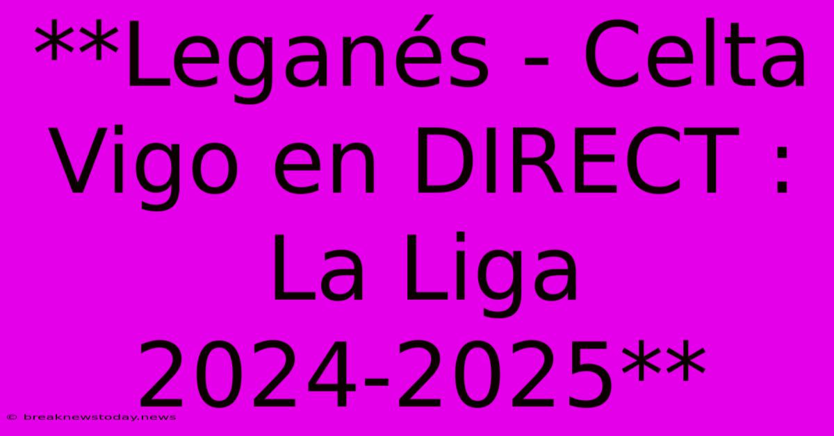 **Leganés - Celta Vigo En DIRECT : La Liga 2024-2025**