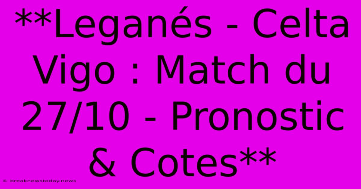 **Leganés - Celta Vigo : Match Du 27/10 - Pronostic & Cotes**