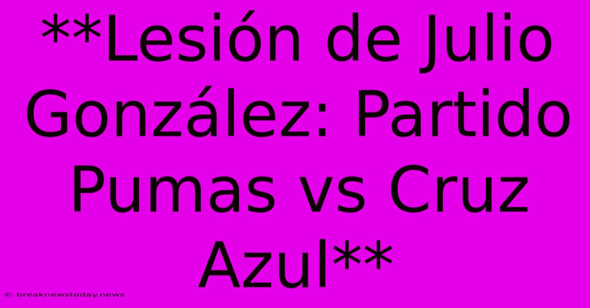 **Lesión De Julio González: Partido Pumas Vs Cruz Azul**