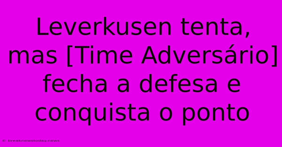 Leverkusen Tenta, Mas [Time Adversário] Fecha A Defesa E Conquista O Ponto 