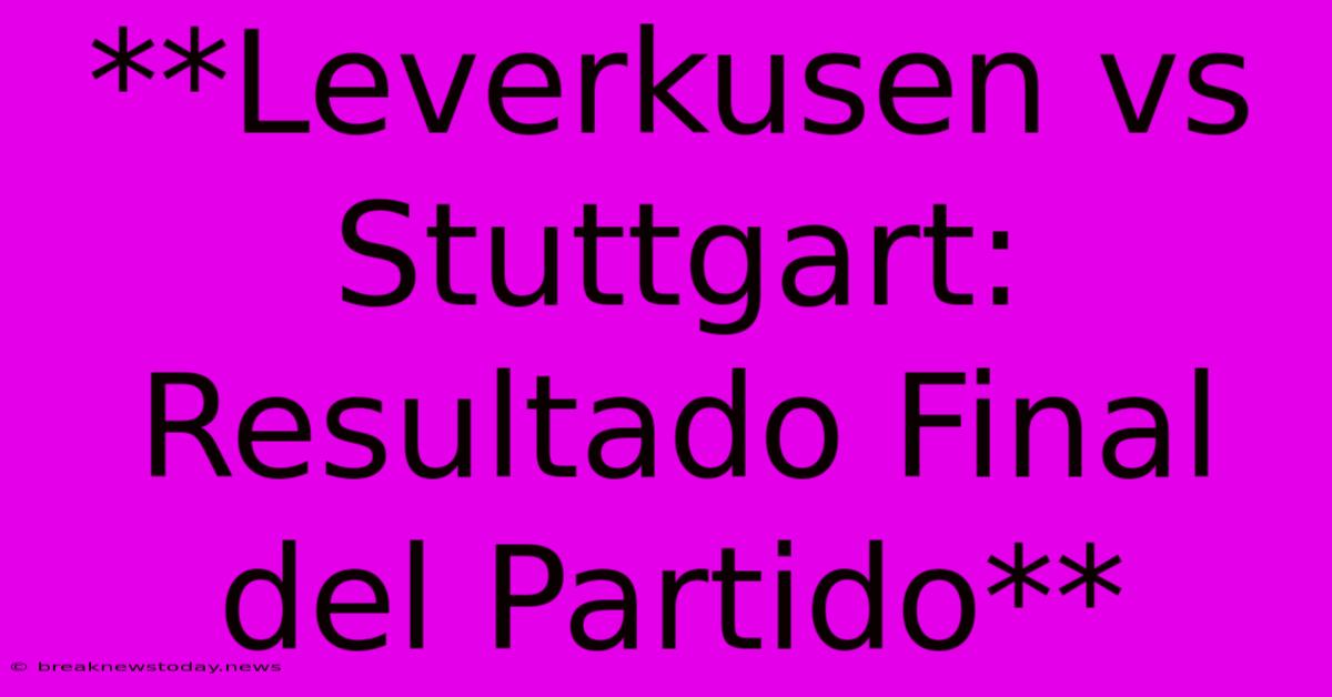 **Leverkusen Vs Stuttgart: Resultado Final Del Partido** 