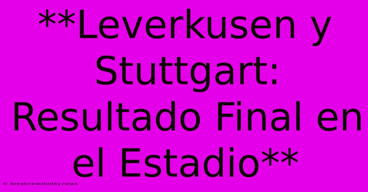 **Leverkusen Y Stuttgart: Resultado Final En El Estadio**