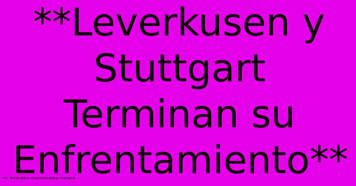 **Leverkusen Y Stuttgart Terminan Su Enfrentamiento**