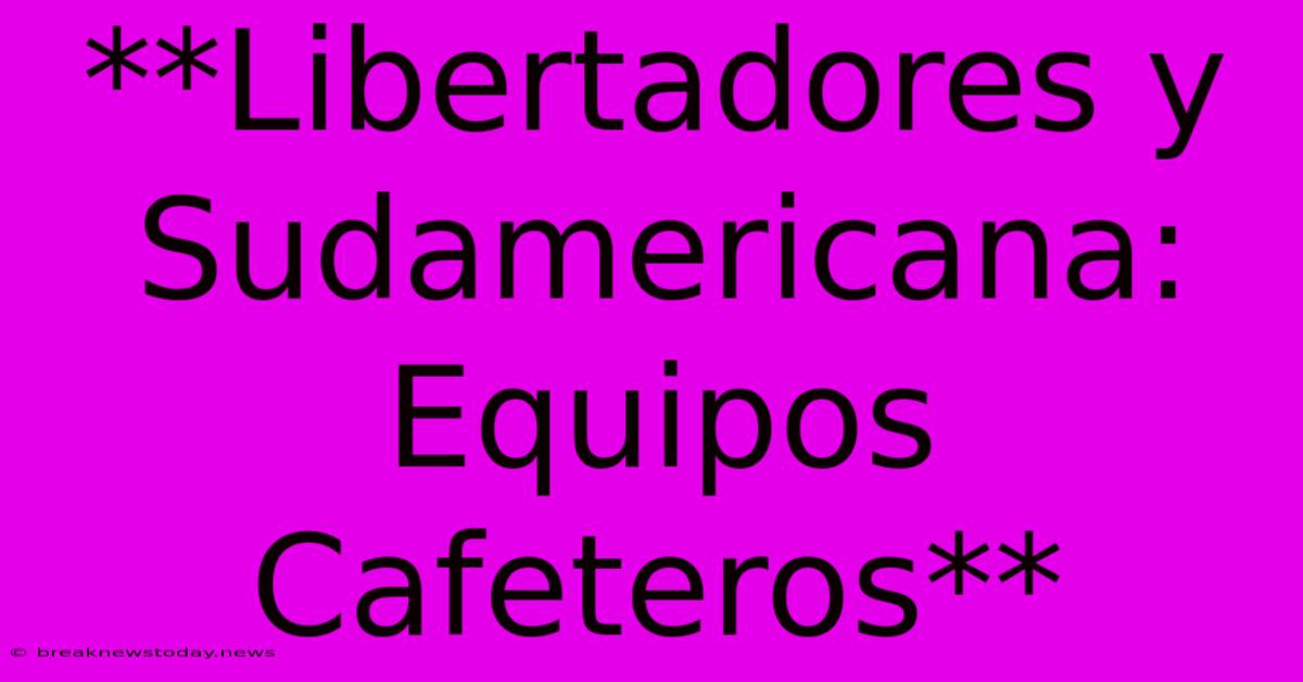 **Libertadores Y Sudamericana: Equipos Cafeteros**