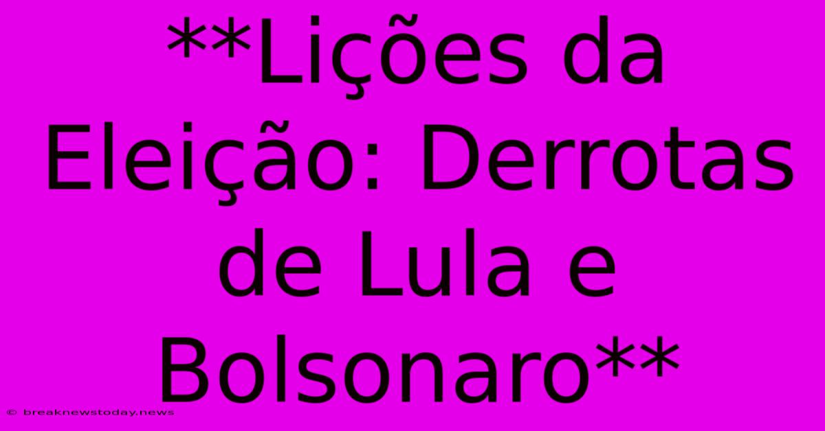 **Lições Da Eleição: Derrotas De Lula E Bolsonaro** 