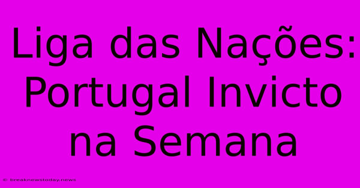 Liga Das Nações: Portugal Invicto Na Semana