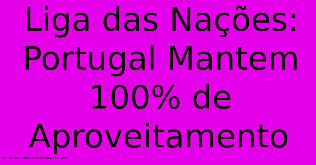 Liga Das Nações: Portugal Mantem 100% De Aproveitamento