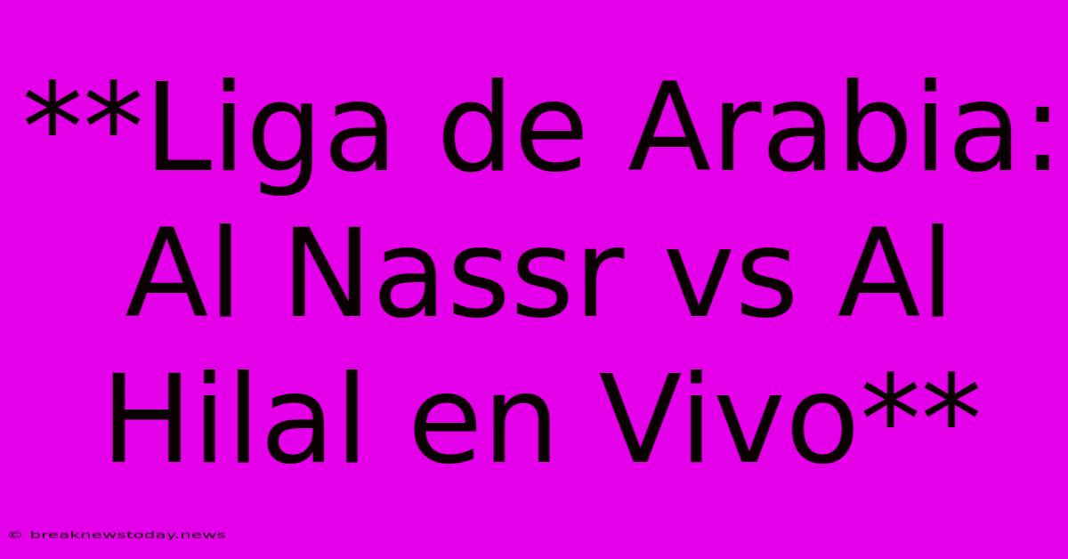 **Liga De Arabia: Al Nassr Vs Al Hilal En Vivo**