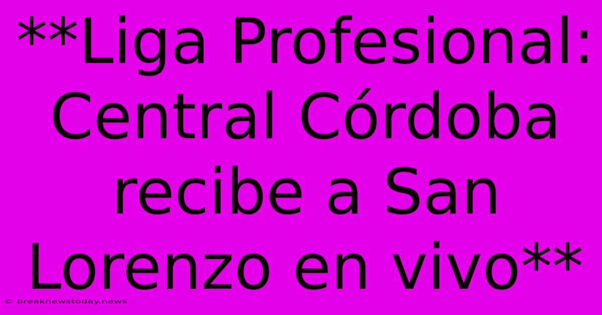 **Liga Profesional: Central Córdoba Recibe A San Lorenzo En Vivo** 