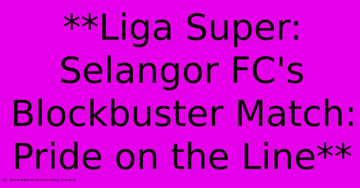 **Liga Super: Selangor FC's Blockbuster Match: Pride On The Line**