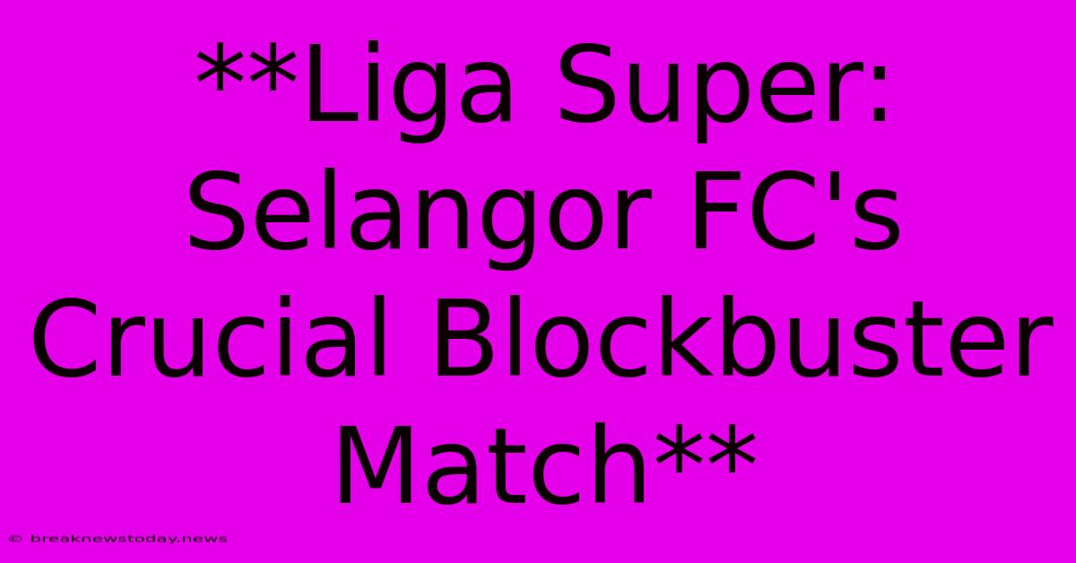 **Liga Super: Selangor FC's Crucial Blockbuster Match**