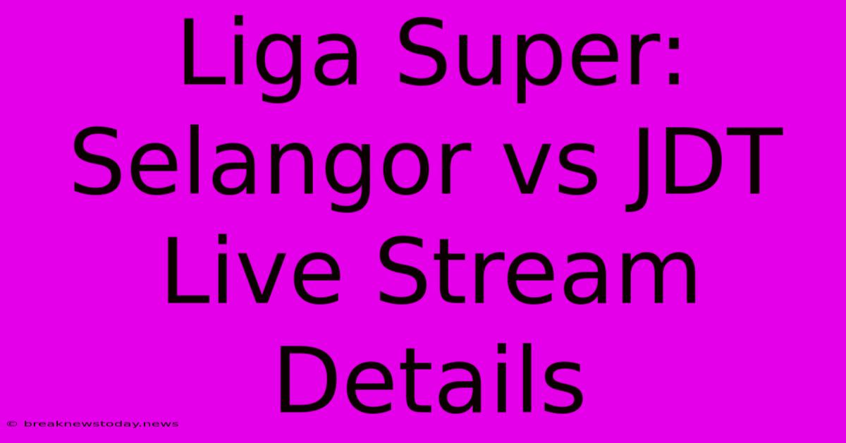 Liga Super: Selangor Vs JDT Live Stream Details