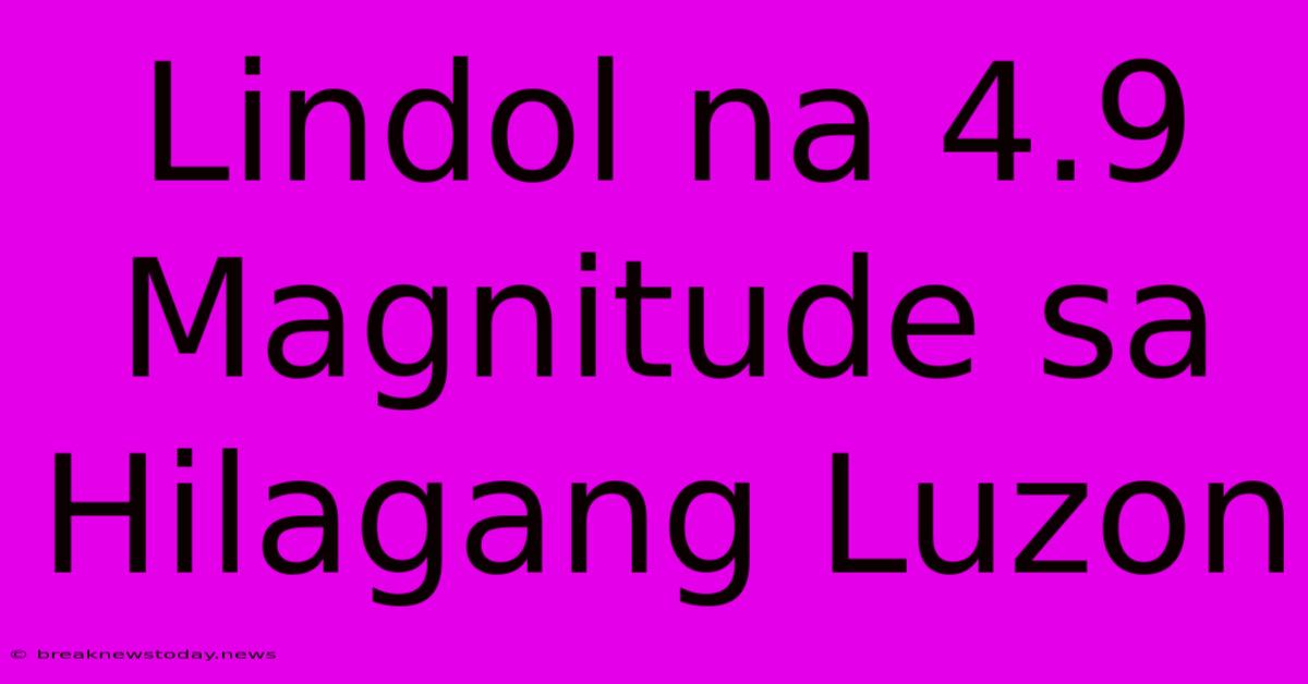 Lindol Na 4.9 Magnitude Sa Hilagang Luzon