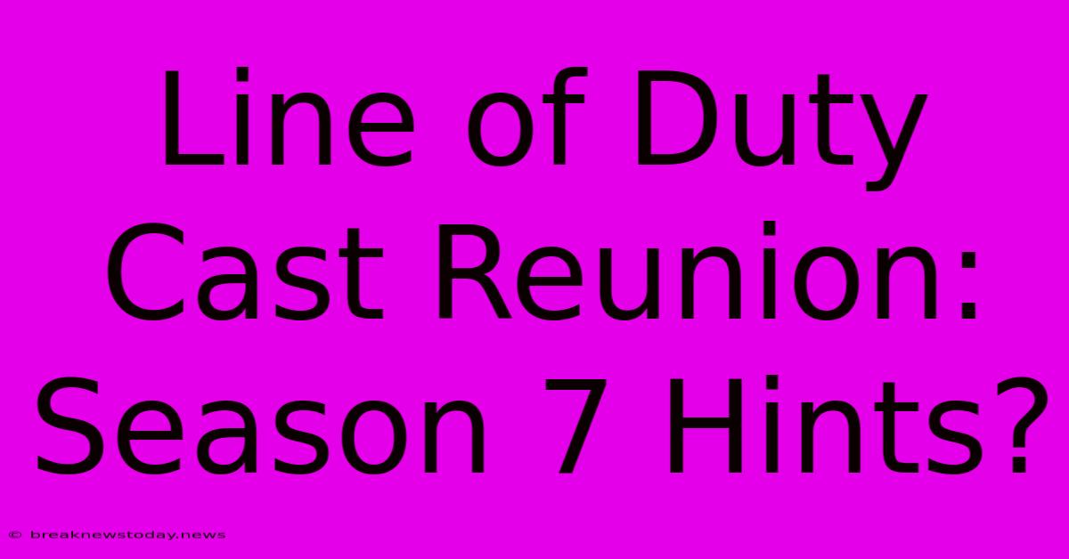 Line Of Duty Cast Reunion: Season 7 Hints? 