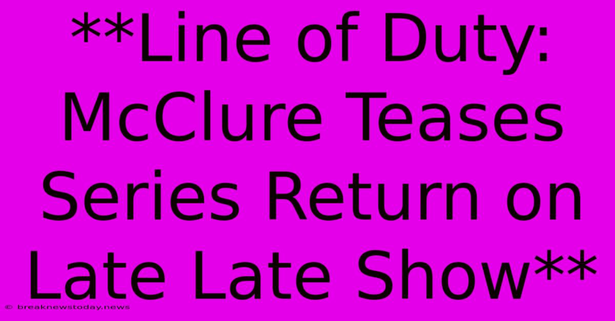 **Line Of Duty: McClure Teases Series Return On Late Late Show**