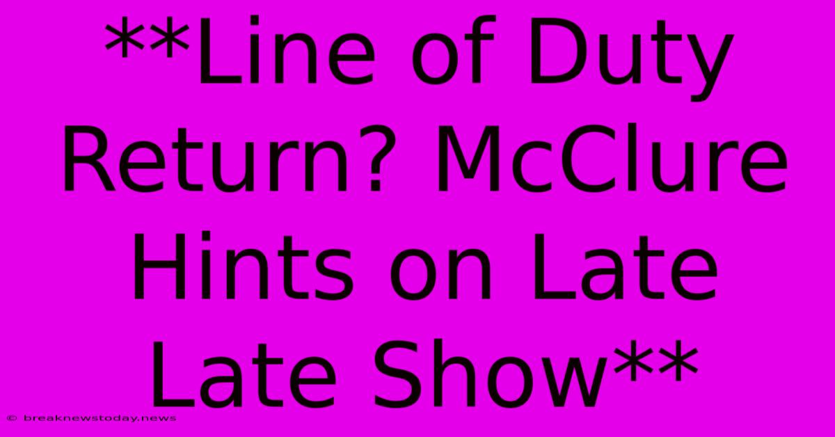 **Line Of Duty Return? McClure Hints On Late Late Show**