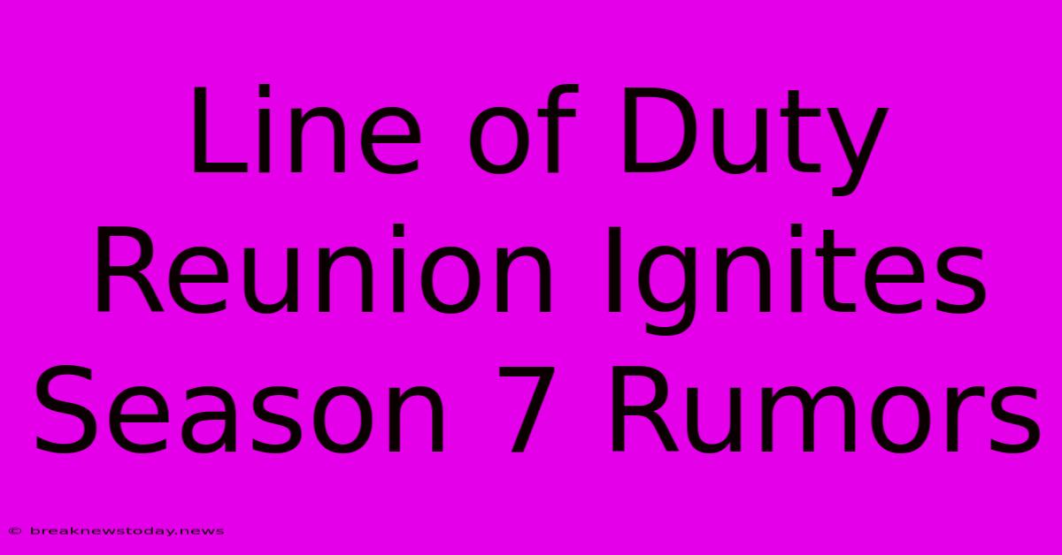 Line Of Duty Reunion Ignites Season 7 Rumors 