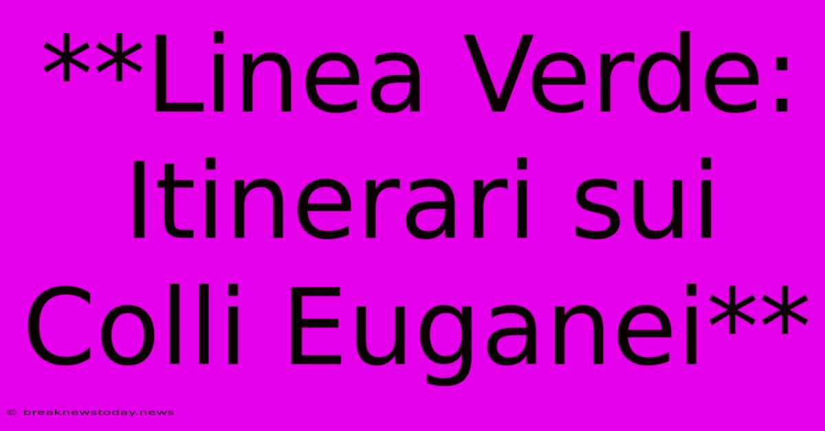 **Linea Verde: Itinerari Sui Colli Euganei**