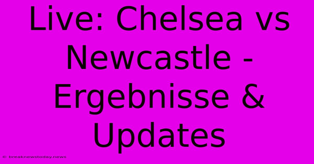 Live: Chelsea Vs Newcastle - Ergebnisse & Updates