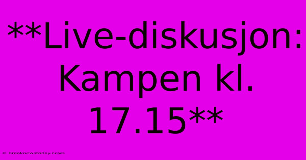 **Live-diskusjon: Kampen Kl. 17.15**