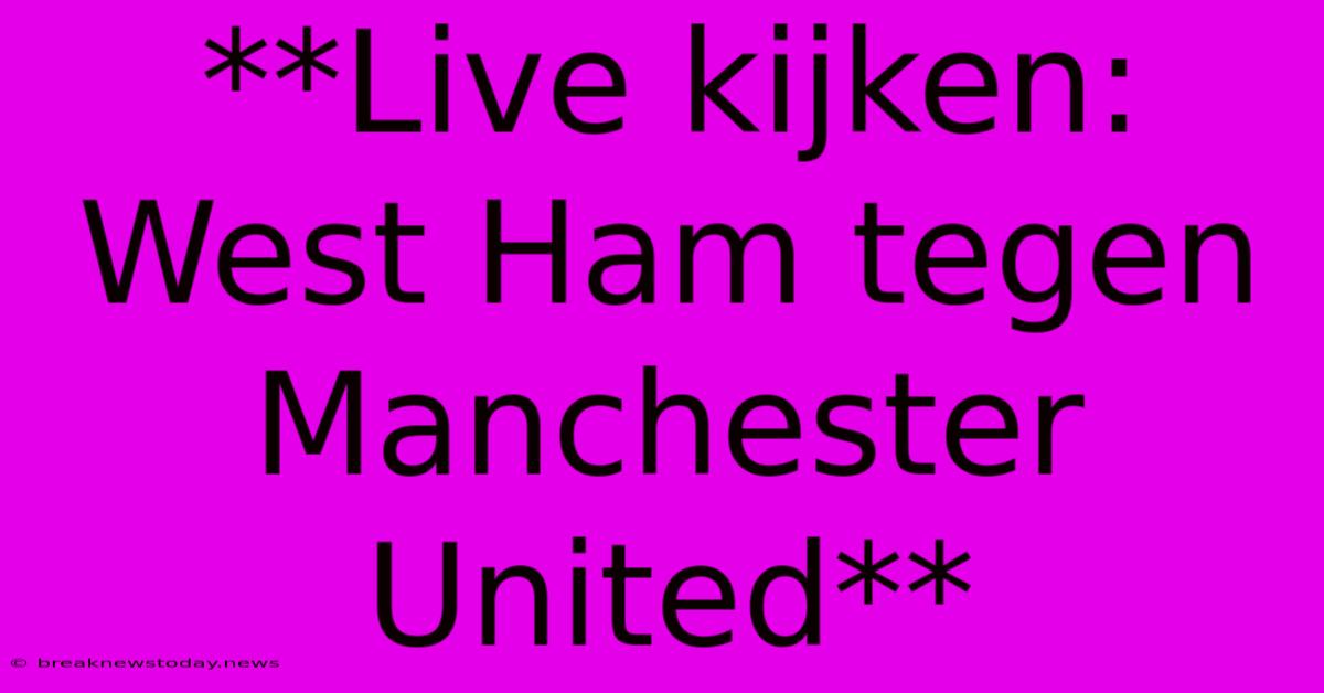 **Live Kijken: West Ham Tegen Manchester United** 