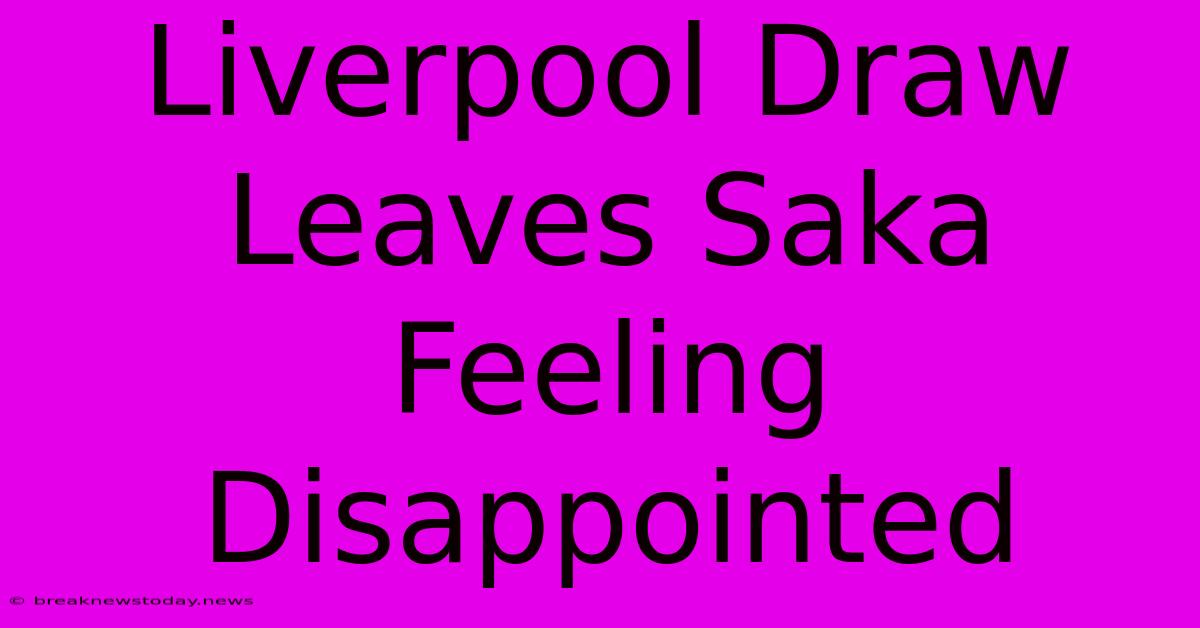 Liverpool Draw Leaves Saka Feeling Disappointed 